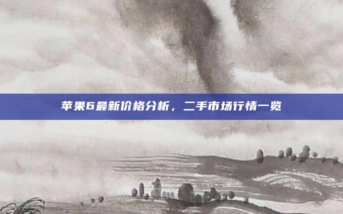 苹果6最新价格分析，二手市场行情一览