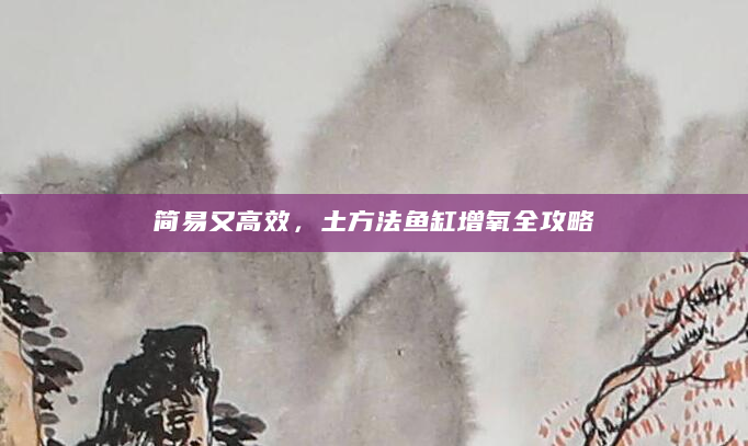 简易又高效，土方法鱼缸增氧全攻略