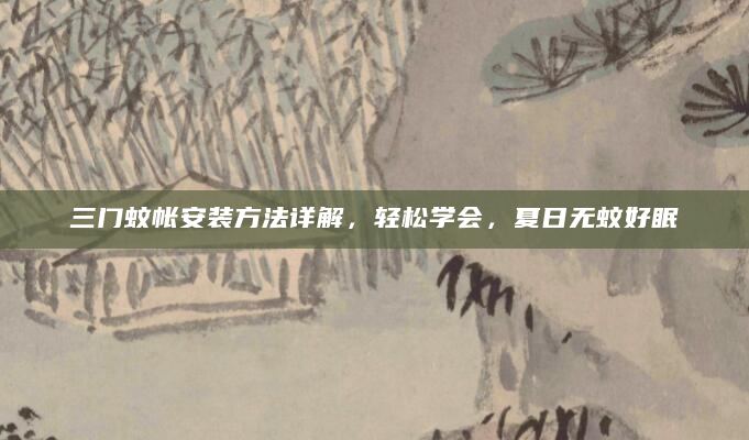 三门蚊帐安装方法详解，轻松学会，夏日无蚊好眠