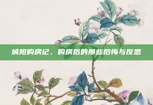 城阳购房记，购房后的那些后悔与反思