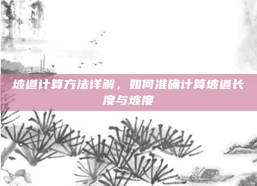 坡道计算方法详解，如何准确计算坡道长度与坡度