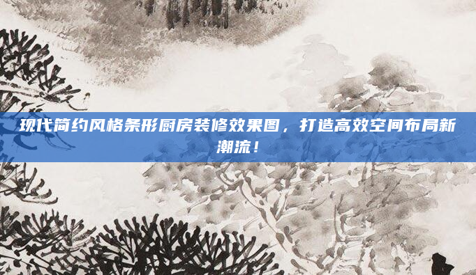 现代简约风格条形厨房装修效果图，打造高效空间布局新潮流！