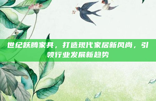 世纪跃腾家具，打造现代家居新风尚，引领行业发展新趋势