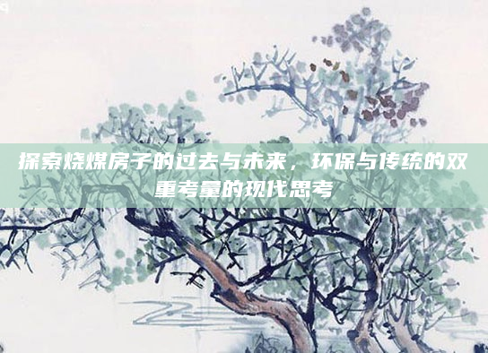 探索烧煤房子的过去与未来，环保与传统的双重考量的现代思考