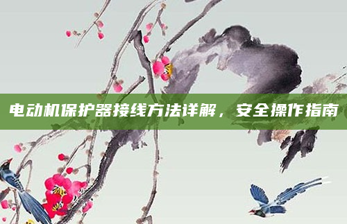 电动机保护器接线方法详解，安全操作指南