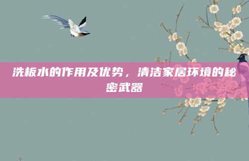 洗板水的作用及优势，清洁家居环境的秘密武器