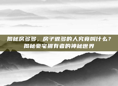 揭秘房多多，房子很多的人究竟叫什么？揭秘豪宅拥有者的神秘世界