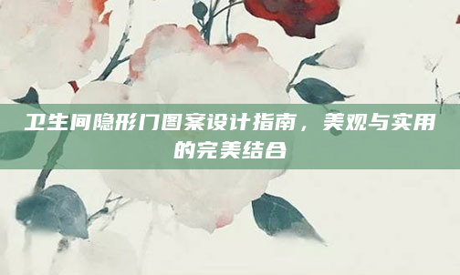 卫生间隐形门图案设计指南，美观与实用的完美结合