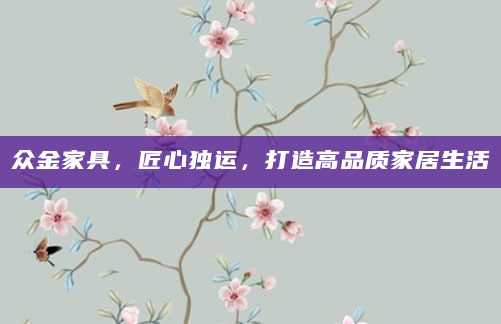 众金家具，匠心独运，打造高品质家居生活