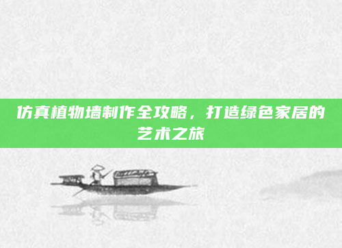 仿真植物墙制作全攻略，打造绿色家居的艺术之旅