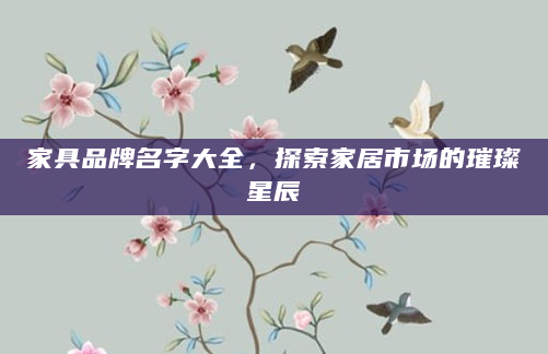 家具品牌名字大全，探索家居市场的璀璨星辰
