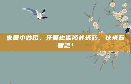 家居小妙招，牙膏也能修补瓷砖，快来看看吧！