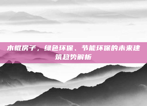 木棍房子，绿色环保、节能环保的未来建筑趋势解析