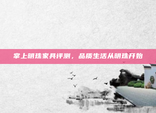 掌上明珠家具评测，品质生活从明珠开始