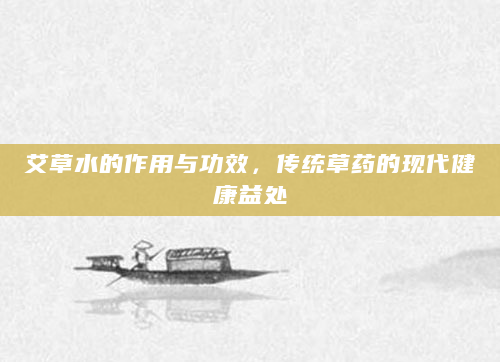 艾草水的作用与功效，传统草药的现代健康益处
