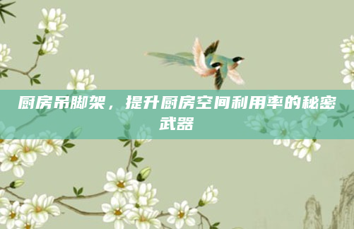 厨房吊脚架，提升厨房空间利用率的秘密武器