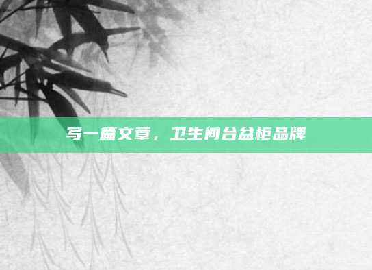 写一篇文章，卫生间台盆柜品牌