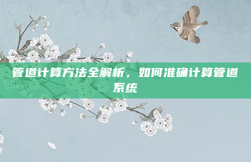 管道计算方法全解析，如何准确计算管道系统