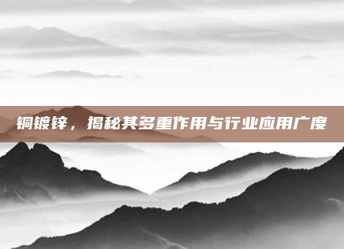 铜镀锌，揭秘其多重作用与行业应用广度