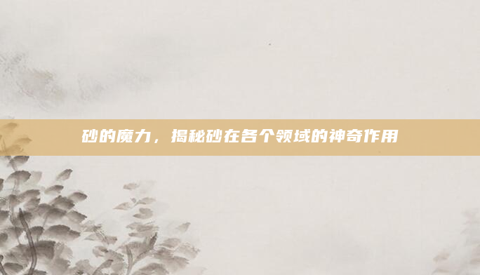 砂的魔力，揭秘砂在各个领域的神奇作用