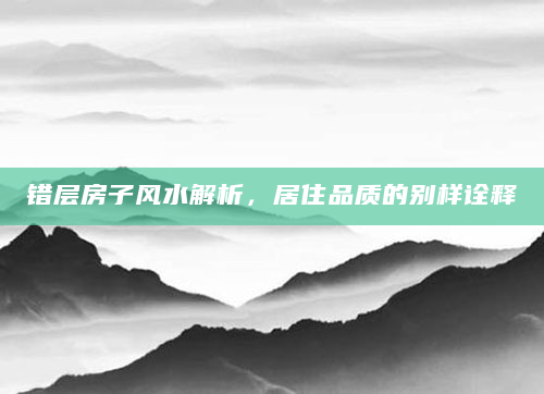 错层房子风水解析，居住品质的别样诠释
