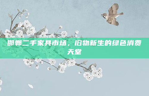 邯郸二手家具市场，旧物新生的绿色消费天堂