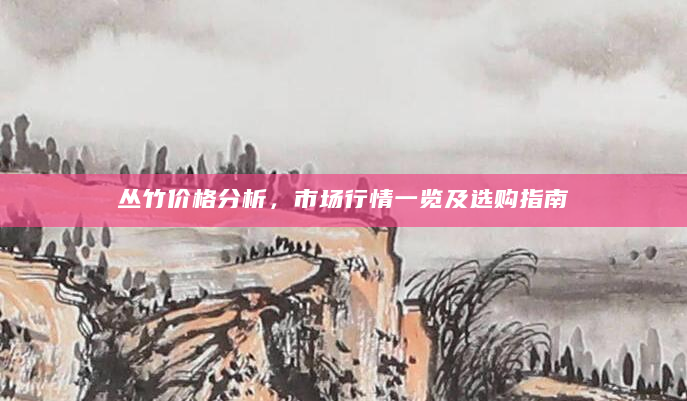 丛竹价格分析，市场行情一览及选购指南