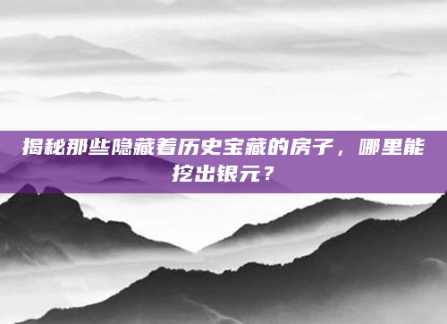 揭秘那些隐藏着历史宝藏的房子，哪里能挖出银元？