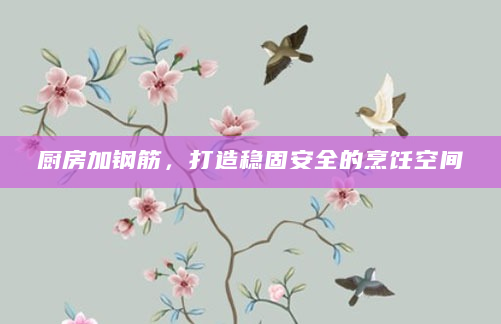 厨房加钢筋，打造稳固安全的烹饪空间