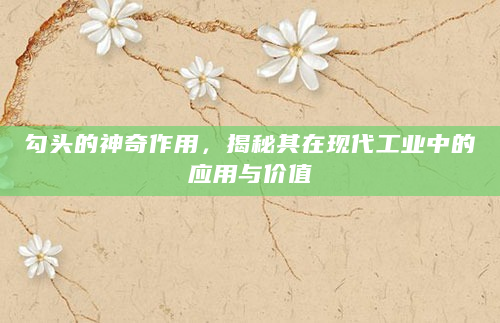勾头的神奇作用，揭秘其在现代工业中的应用与价值