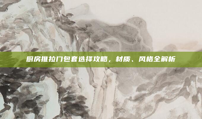 厨房推拉门包套选择攻略，材质、风格全解析