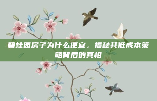 碧桂园房子为什么便宜，揭秘其低成本策略背后的真相