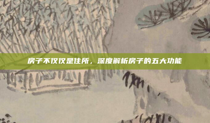 房子不仅仅是住所，深度解析房子的五大功能