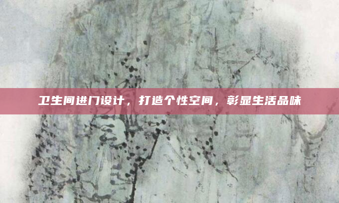 卫生间进门设计，打造个性空间，彰显生活品味