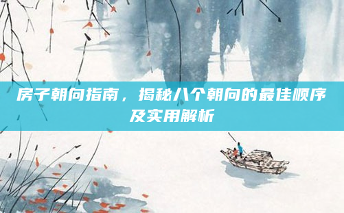 房子朝向指南，揭秘八个朝向的最佳顺序及实用解析