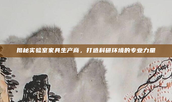 揭秘实验室家具生产商，打造科研环境的专业力量