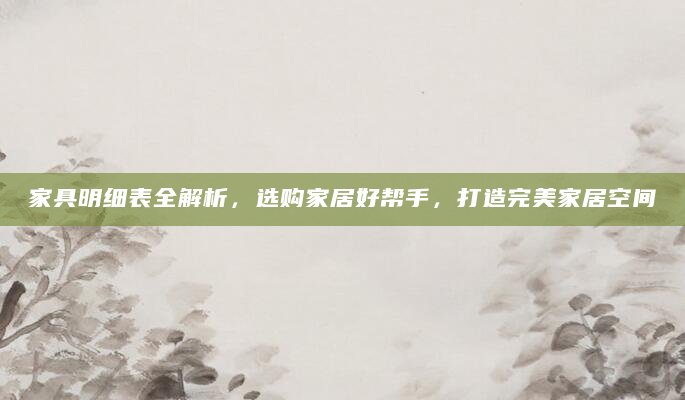 家具明细表全解析，选购家居好帮手，打造完美家居空间