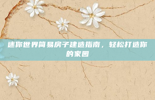 迷你世界简易房子建造指南，轻松打造你的家园