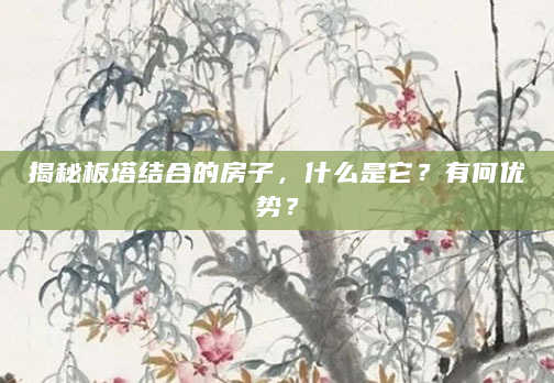 揭秘板塔结合的房子，什么是它？有何优势？