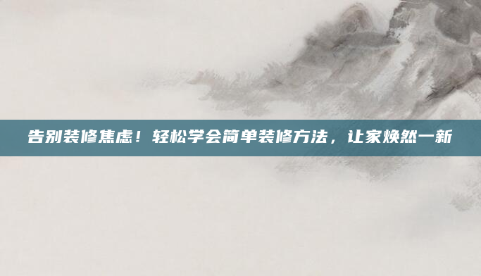 告别装修焦虑！轻松学会简单装修方法，让家焕然一新
