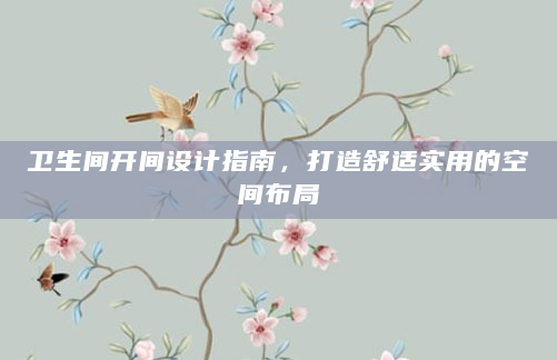 卫生间开间设计指南，打造舒适实用的空间布局