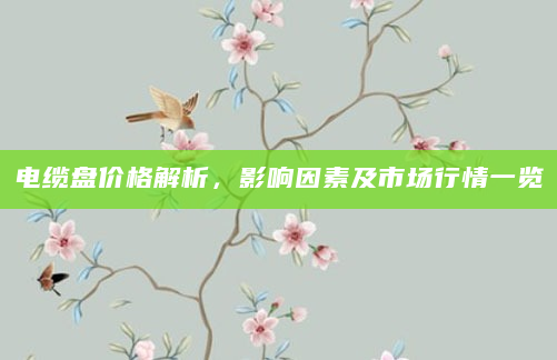 电缆盘价格解析，影响因素及市场行情一览