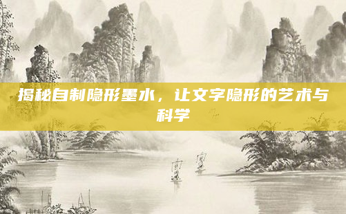 揭秘自制隐形墨水，让文字隐形的艺术与科学
