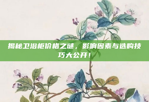 揭秘卫浴柜价格之谜，影响因素与选购技巧大公开！