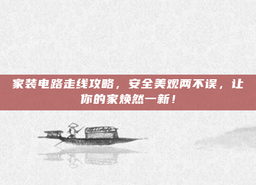家装电路走线攻略，安全美观两不误，让你的家焕然一新！