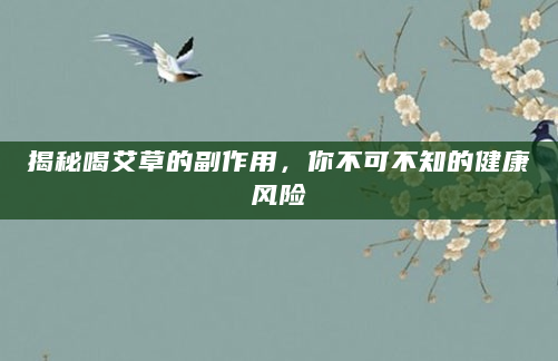 揭秘喝艾草的副作用，你不可不知的健康风险