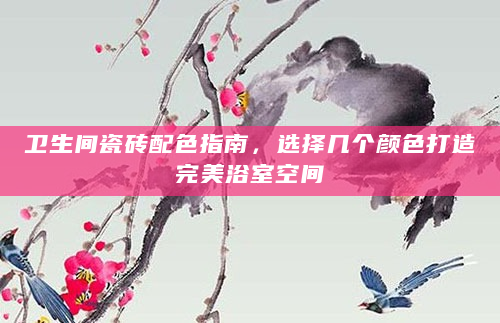 卫生间瓷砖配色指南，选择几个颜色打造完美浴室空间