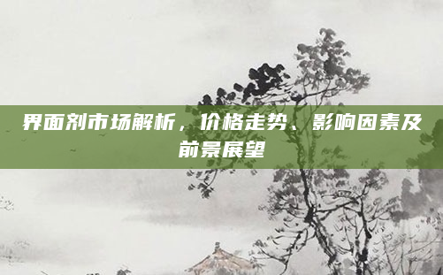 界面剂市场解析，价格走势、影响因素及前景展望