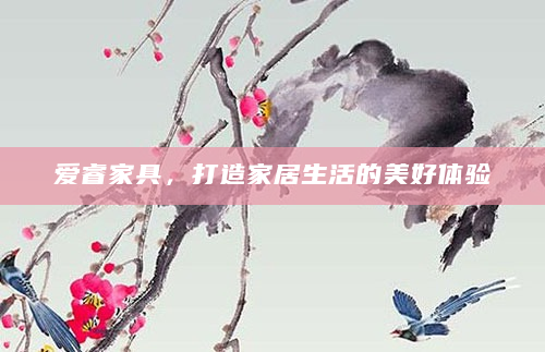 爱睿家具，打造家居生活的美好体验