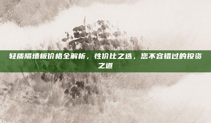 轻质隔墙板价格全解析，性价比之选，您不容错过的投资之道